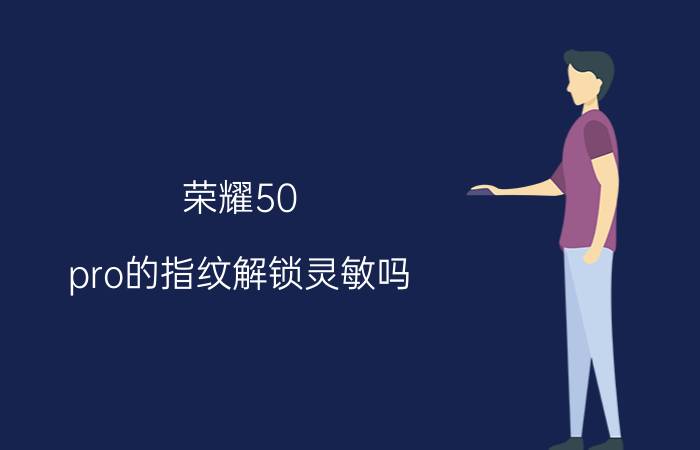 荣耀50 pro的指纹解锁灵敏吗 为什么手机录的指纹老是不灵敏？